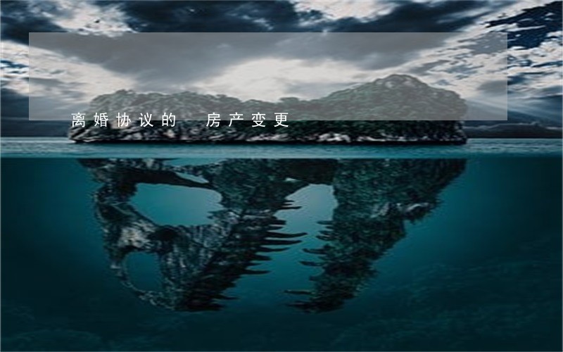 离婚协议的 房产变更 离婚协议的 房产变更